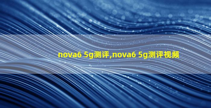 nova6 5g测评,nova6 5g测评视频